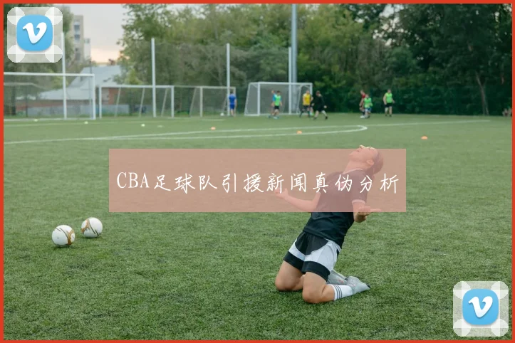 CBA足球队引援新闻真伪分析