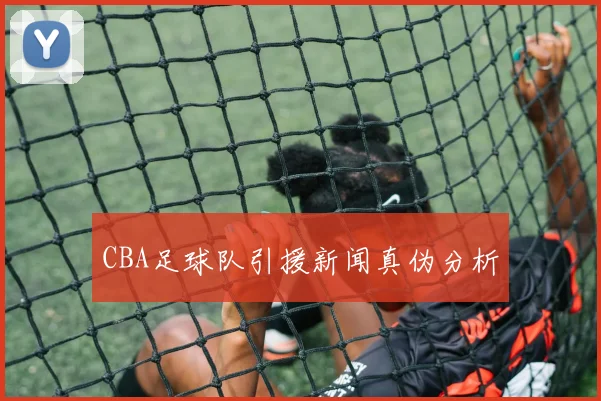 CBA足球队引援新闻真伪分析