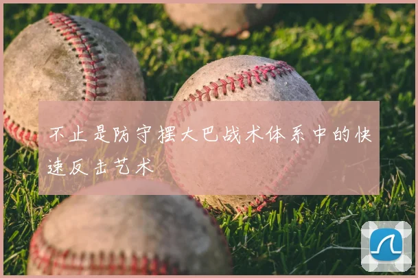 不止是防守摆大巴战术体系中的快速反击艺术