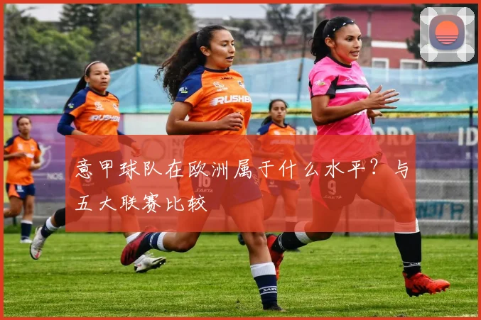 意甲球队在欧洲属于什么水平？与五大联赛比较