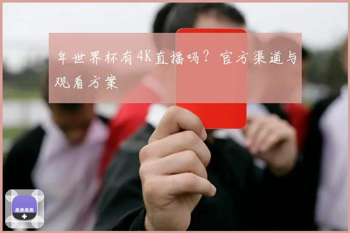 年世界杯有4K直播吗？官方渠道与观看方案