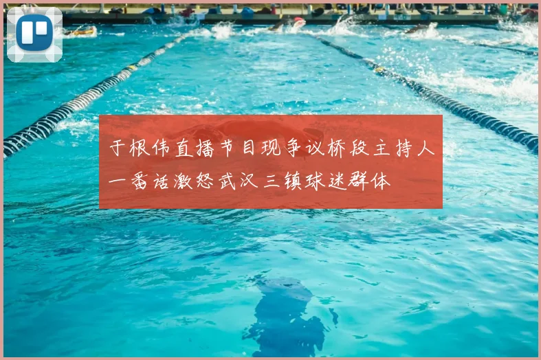 于根伟直播节目现争议桥段主持人一番话激怒武汉三镇球迷群体