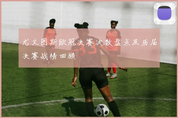 尤文图斯欧冠决赛次数盘点及历届决赛战绩回顾
